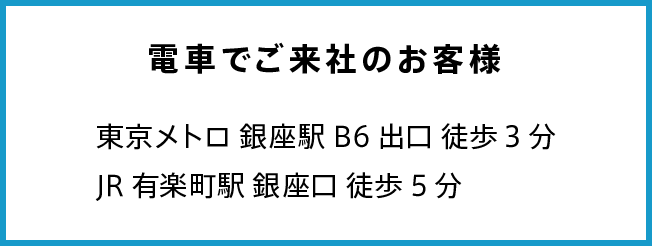 電車でご来社のお客様 東京メトロ銀座駅B6出口徒歩３分 JR有楽町駅徒歩5分